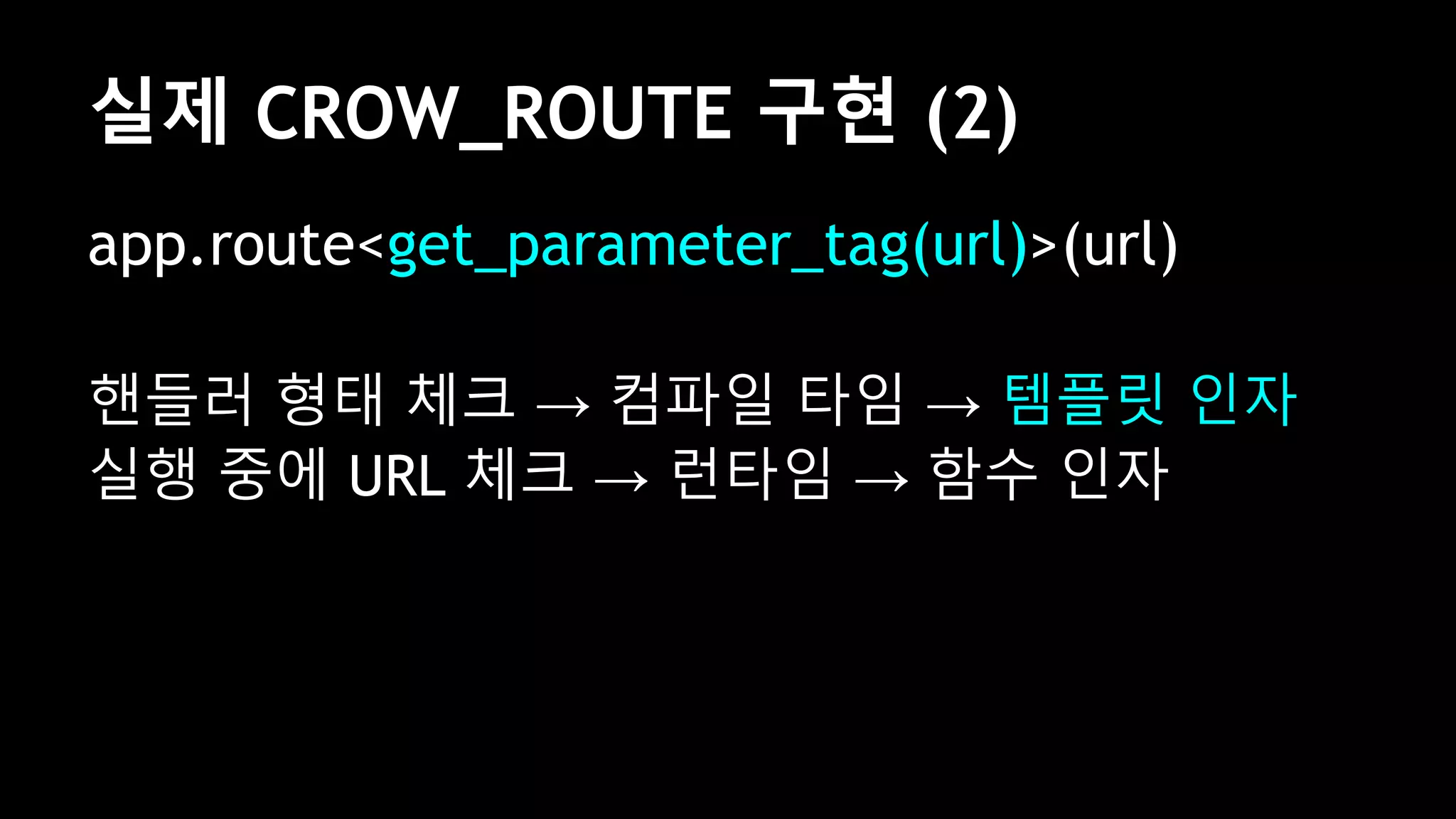 app.route<get_parameter_tag(url)>(url)
핸들러 형태 체크 → 컴파일 타임 → 템플릿 인자
실행 중에 URL 체크 → 런타임 → 함수 인자
실제 CROW_ROUTE 구현 (2)
 