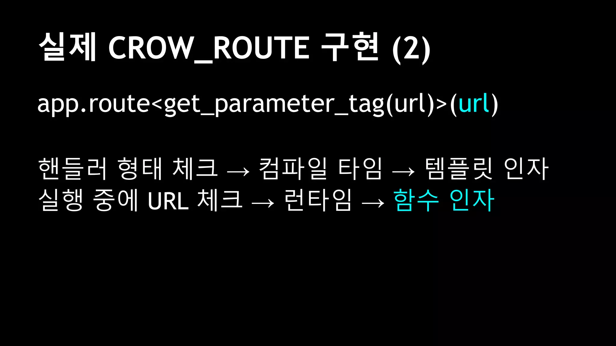 app.route<get_parameter_tag(url)>(url)
핸들러 형태 체크 → 컴파일 타임 → 템플릿 인자
실행 중에 URL 체크 → 런타임 → 함수 인자
실제 CROW_ROUTE 구현 (2)
 