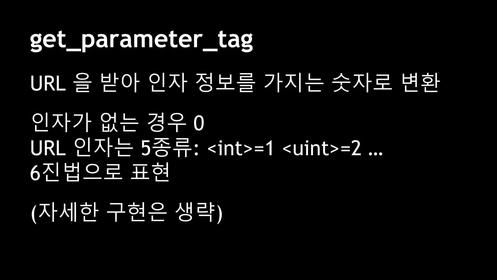 get_parameter_tag
URL 을 받아 인자 정보를 가지는 숫자로 변환
인자가 없는 경우 0
URL 인자는 5종류: <int>=1 <uint>=2 …
6진법으로 표현
(자세한 구현은 생략)
 