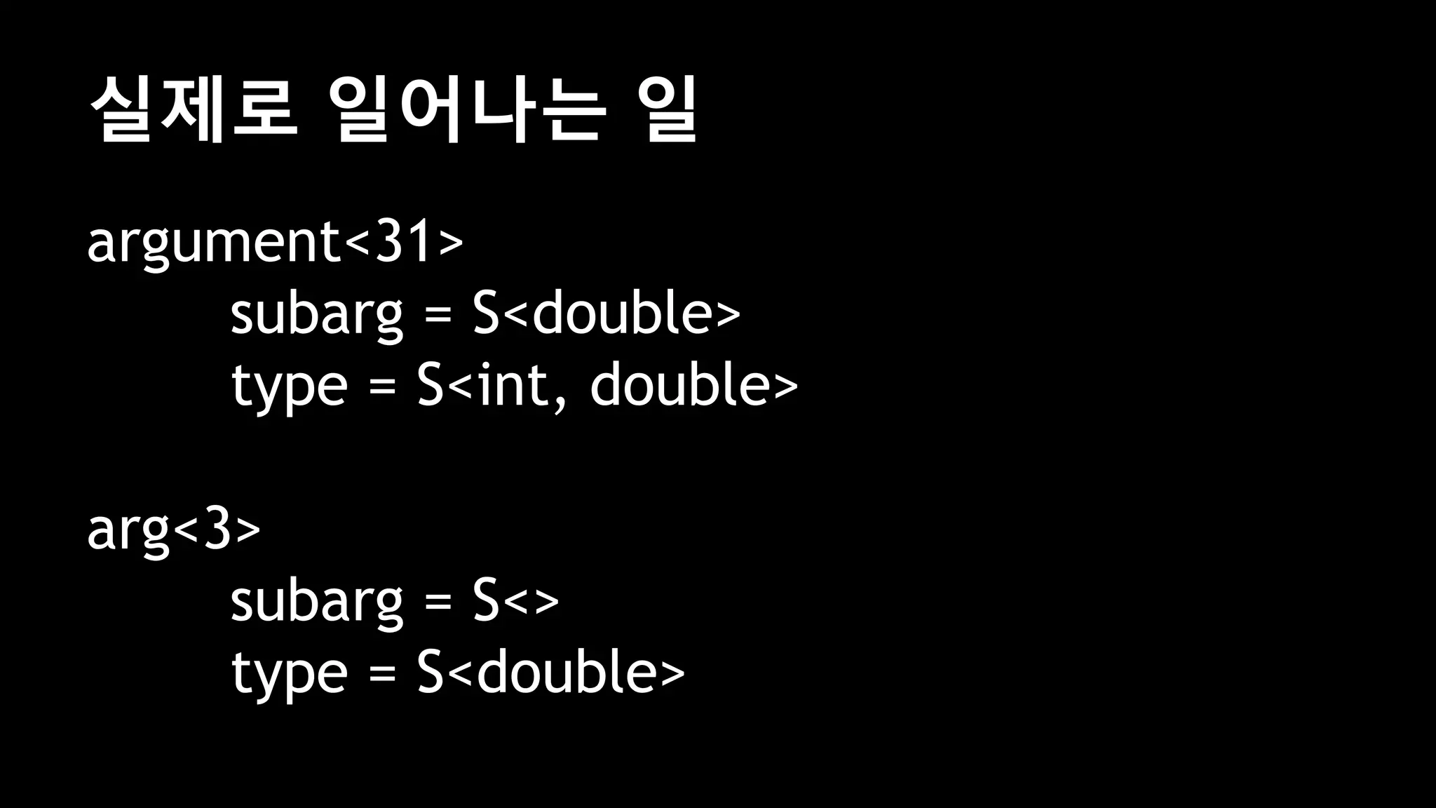 실제로 일어나는 일
argument<31>
subarg = S<double>
type = S<int, double>
arg<3>
subarg = S<>
type = S<double>
 