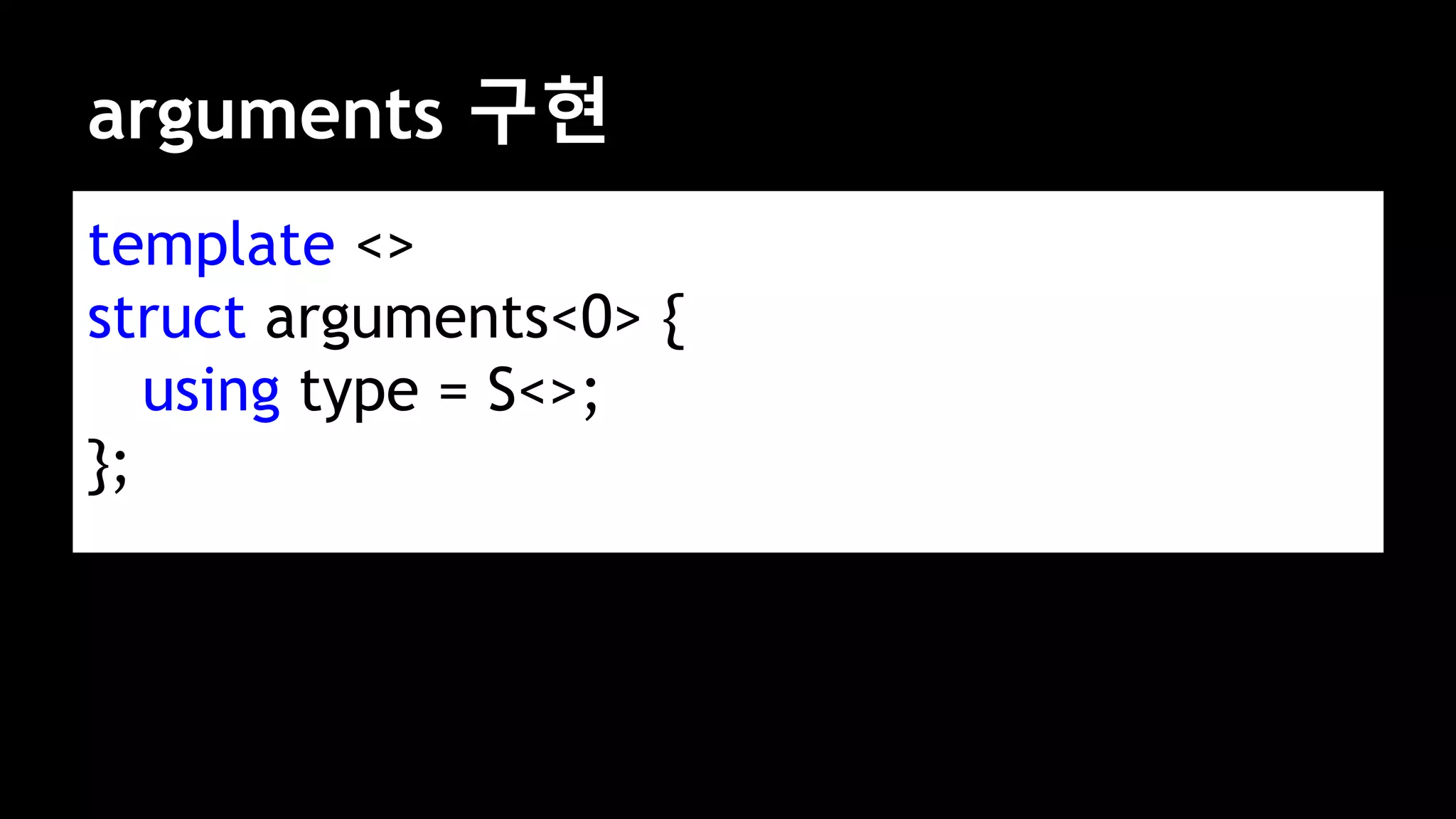 arguments 구현
template <>
struct arguments<0> {
using type = S<>;
};
 