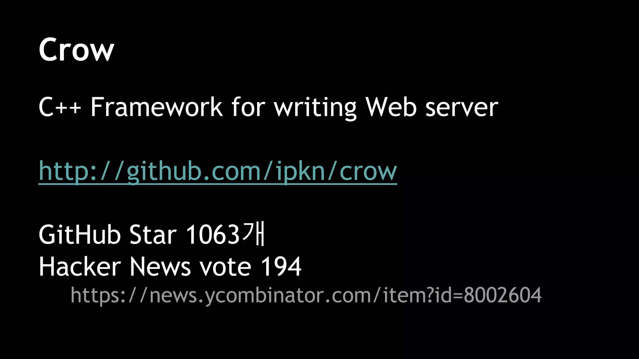 Crow
C++ Framework for writing Web server
http://github.com/ipkn/crow
GitHub Star 1063개
Hacker News vote 194
https://news.ycombinator.com/item?id=8002604
 