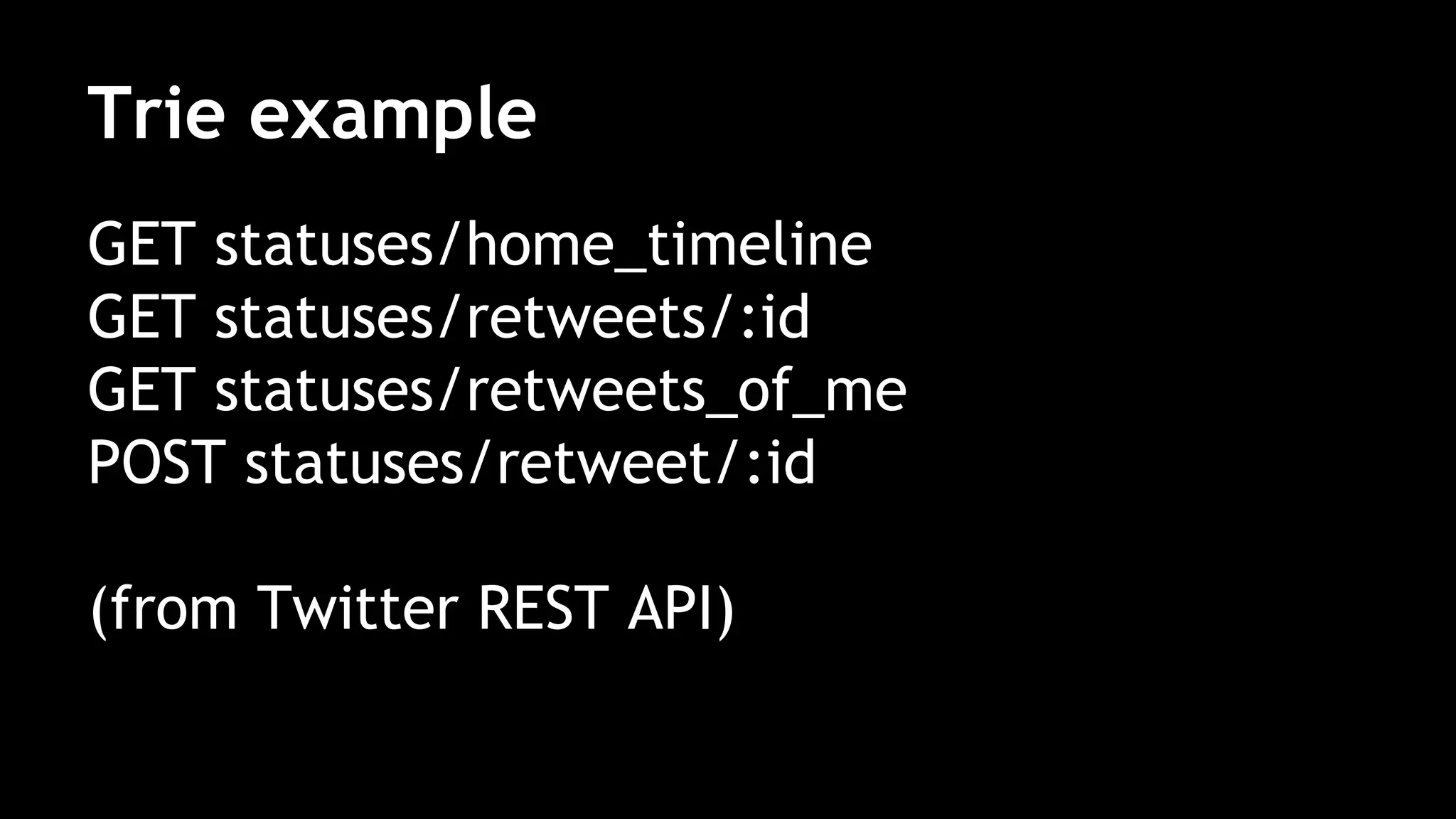 Trie example
GET statuses/home_timeline
GET statuses/retweets/:id
GET statuses/retweets_of_me
POST statuses/retweet/:id
(from Twitter REST API)
 