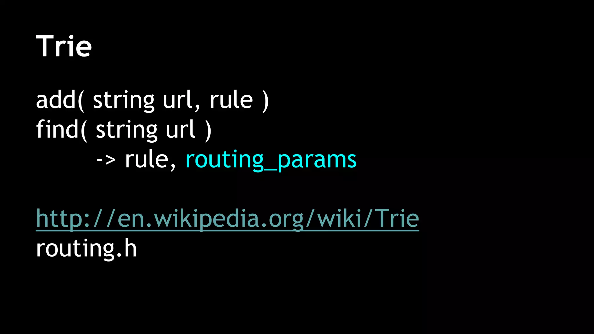 Trie
add( string url, rule )
find( string url )
-> rule, routing_params
http://en.wikipedia.org/wiki/Trie
routing.h
 