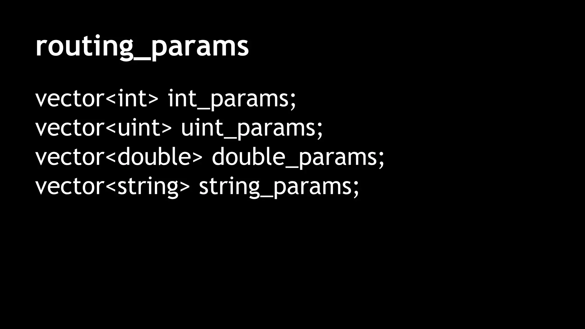 routing_params
vector<int> int_params;
vector<uint> uint_params;
vector<double> double_params;
vector<string> string_params;
 