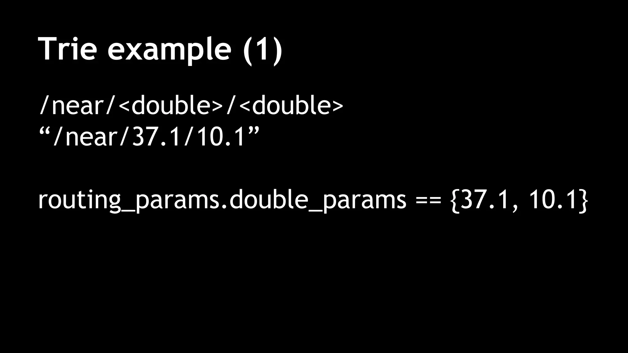 Trie example (1)
/near/<double>/<double>
“/near/37.1/10.1”
routing_params.double_params == {37.1, 10.1}
 