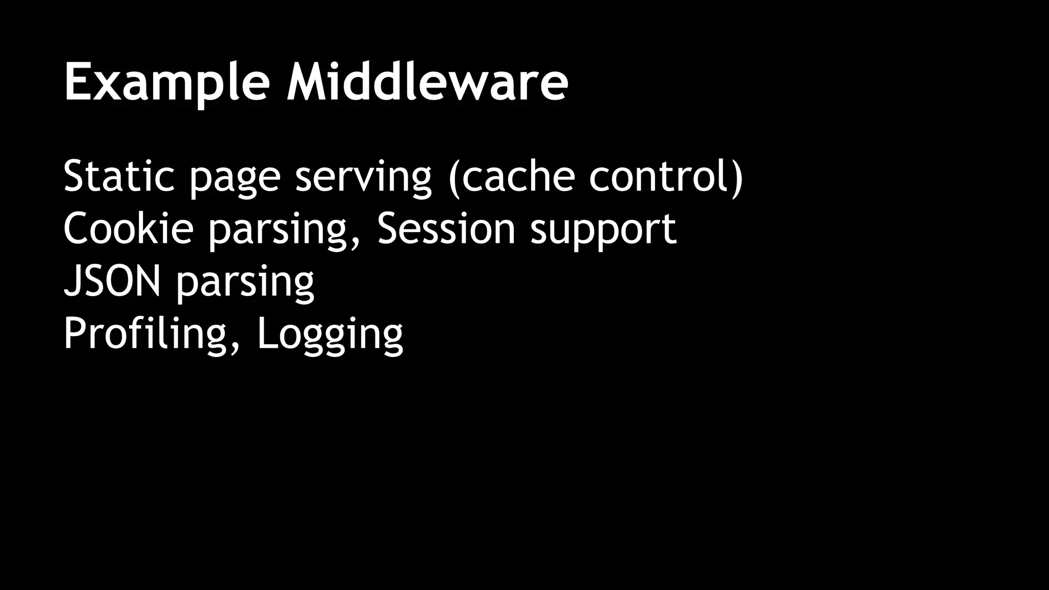Example Middleware
Static page serving (cache control)
Cookie parsing, Session support
JSON parsing
Profiling, Logging
 