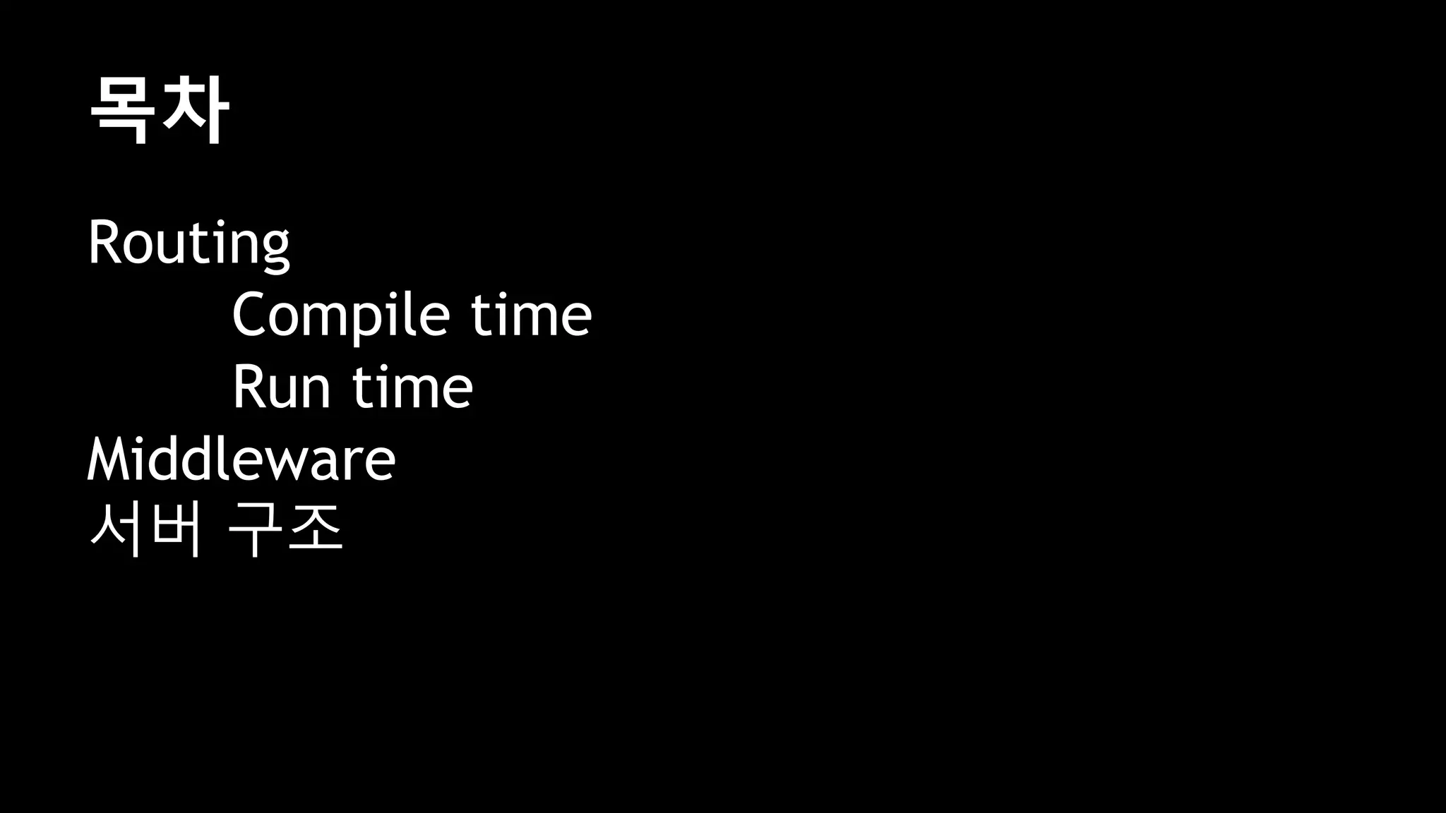 목차
Routing
Compile time
Run time
Middleware
서버 구조
 