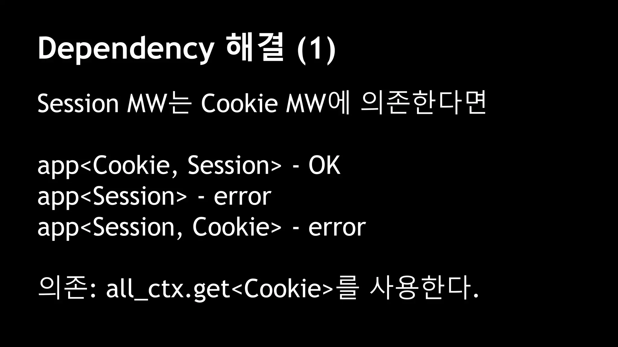 Dependency 해결 (1)
Session MW는 Cookie MW에 의존한다면
app<Cookie, Session> - OK
app<Session> - error
app<Session, Cookie> - error
의존: all_ctx.get<Cookie>를 사용한다.
 