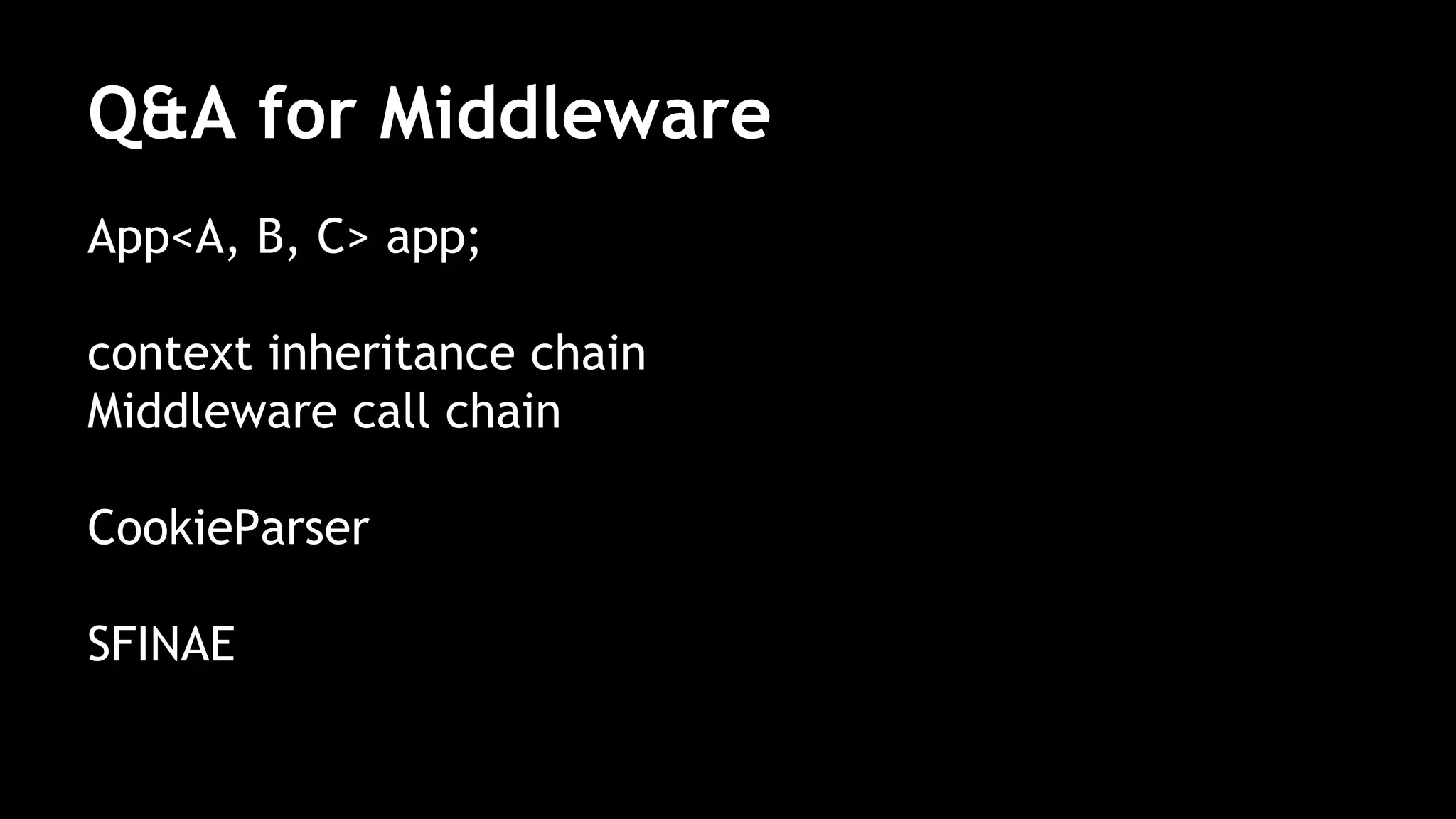 Q&A for Middleware
App<A, B, C> app;
context inheritance chain
Middleware call chain
CookieParser
SFINAE
 