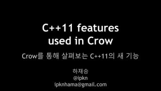 C++11 features
used in Crow
Crow를 통해 살펴보는 C++11의 새 기능
하재승
@ipkn
ipknhama@gmail.com
 