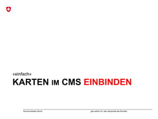 geo.admin.ch: das Geoportal des BundesKommunikation Bund
KARTEN IM CMS EINBINDEN
«einfach»
 