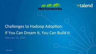 1
©2015 Talend Inc.
Challenges	
  to	
  Hadoop	
  Adop0on:	
  
If	
  You	
  Can	
  Dream	
  It,	
  You	
  Can	
  Build	
  It	
  	
  
February  12,  2015
 