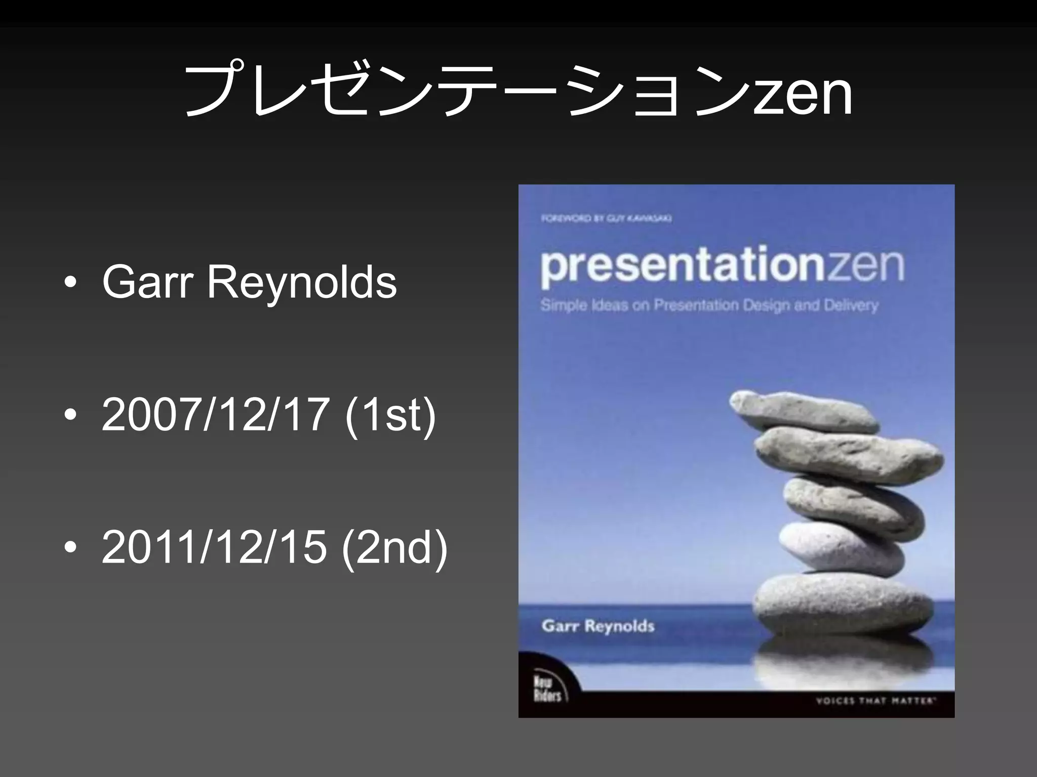 プレゼンテーションzen
• Garr Reynolds
• 2007/12/17 (1st)
• 2011/12/15 (2nd)
 