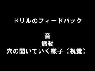 ドリルのフィードバック
音
振動
穴の開いていく様子（視覚）
 