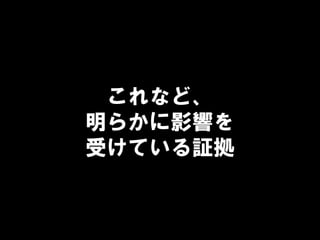 これなど、
明らかに影響を
受けている証拠
 