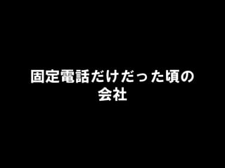 固定電話だけだった頃の
会社
 