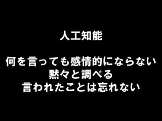 人工知能
何を言っても感情的にならない
黙々と調べる
言われたことは忘れない
 