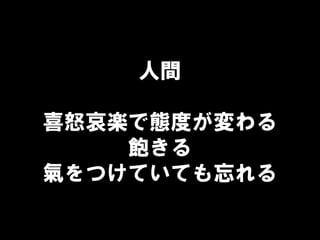 人間
喜怒哀楽で態度が変わる
飽きる
氣をつけていても忘れる
 