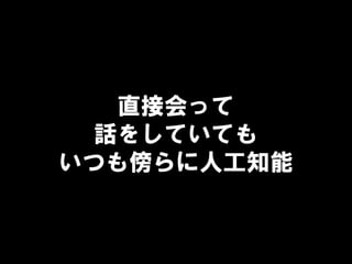 直接会って
話をしていても
いつも傍らに人工知能
 