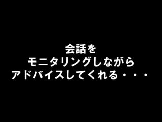 会話を
モニタリングしながら
アドバイスしてくれる・・・
 