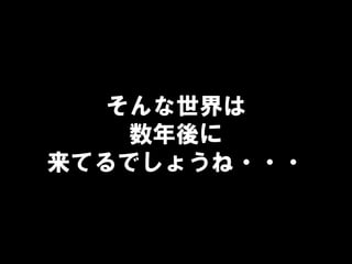 そんな世界は
数年後に
来てるでしょうね・・・
 