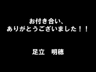 お付き合い、
ありがとうございました！！
足立 明穂
 