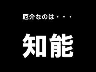 厄介なのは・・・
知能
 