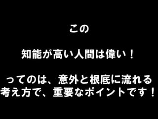 この
知能が高い人間は偉い！
ってのは、意外と根底に流れる
考え方で、重要なポイントです！
 