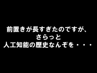 前置きが長すぎたのですが、
さらっと
人工知能の歴史なんぞを・・・
 
