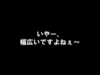 いやー、
幅広いですよねぇ～
 