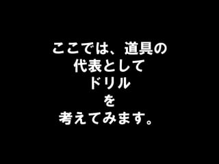 ここでは、道具の
代表として
ドリル
を
考えてみます。
 