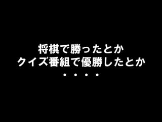 将棋で勝ったとか
クイズ番組で優勝したとか
・・・・
 