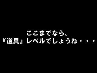 ここまでなら、
『道具』レベルでしょうね・・・
 