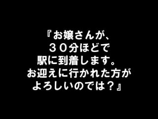 『お嬢さんが、
３０分ほどで
駅に到着します。
お迎えに行かれた方が
よろしいのでは？』
 