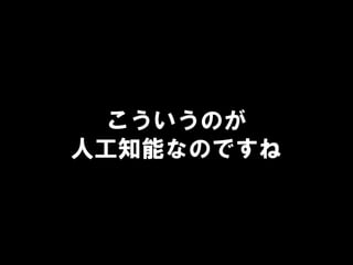 こういうのが
人工知能なのですね
 