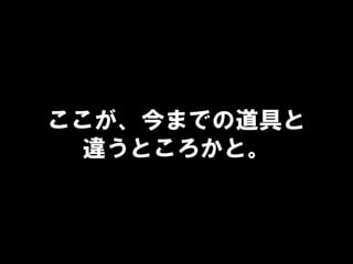 ここが、今までの道具と
違うところかと。
 