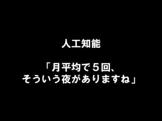 人工知能
「月平均で５回、
そういう夜がありますね」
 