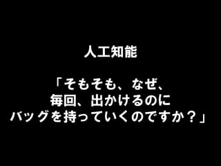 人工知能
「そもそも、なぜ、
毎回、出かけるのに
バッグを持っていくのですか？」
 