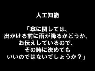 人工知能
「傘に関しては、
出かける前に雨が降るかどうか、
お伝えしているので、
その時に決めても
いいのではないでしょうか？」
 