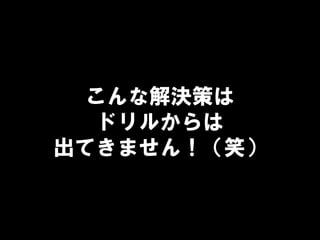 こんな解決策は
ドリルからは
出てきません！（笑）
 