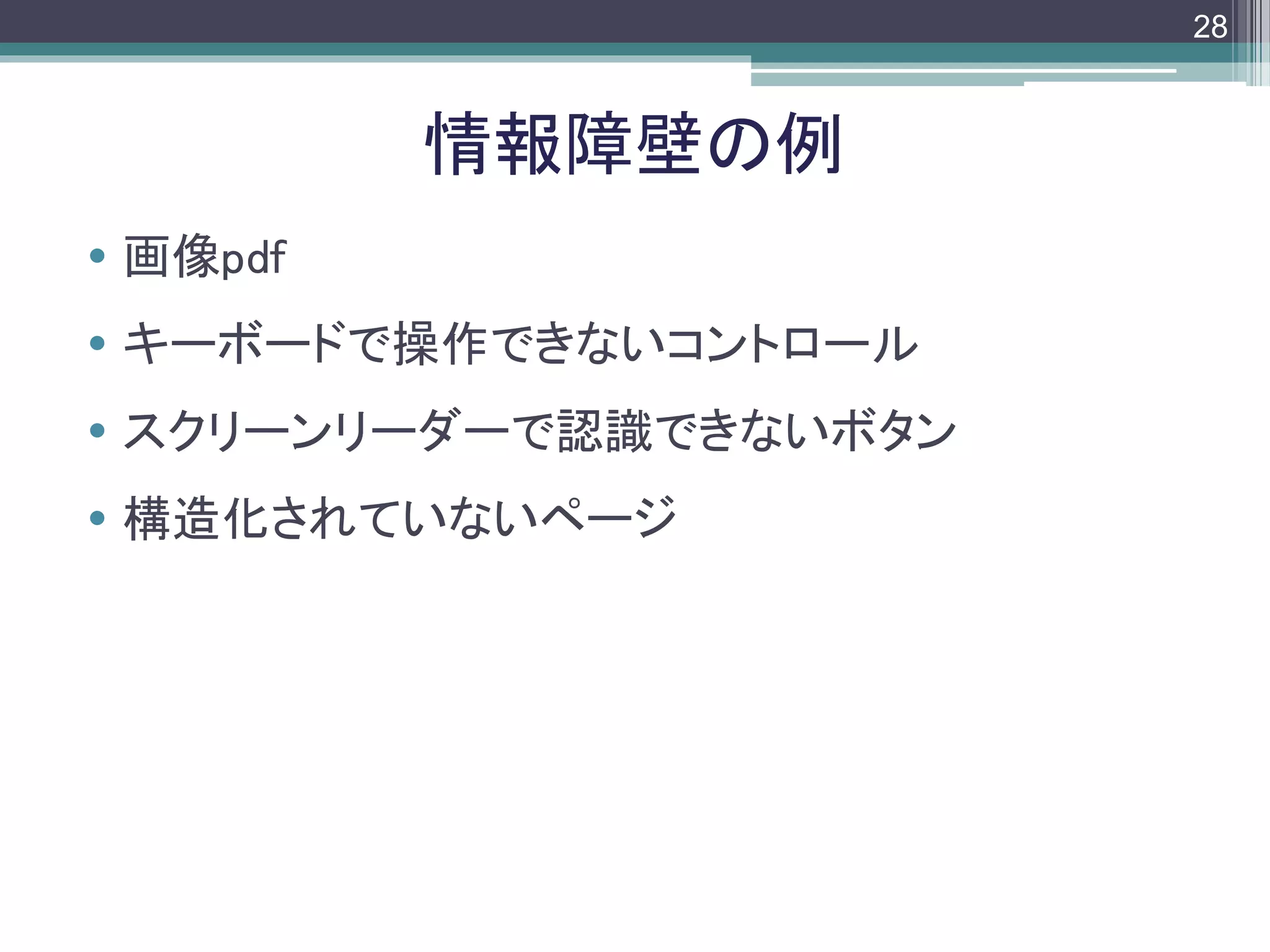 footer
 画像pdf
 キーボードで操作できないコントロール
 スクリーンリーダーで認識できないボタン
 構造化されていないページ
情報障壁の例
28
 