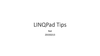 LINQPad Tips
Nat
20150213
 