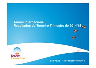 Tereos Internacional
Resultados do Terceiro Trimestre de 2014/15
São Paulo – 12 de fevereiro de 2015
 