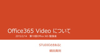 Office365 Video について
STUDIOさきあると
鶴田貴則
2015/2/14 第10回Office 365 勉強会
 