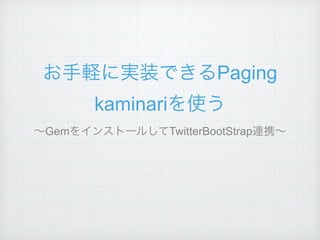 お手軽に実装できるPaging
kaminariを使う
∼GemをインストールしてTwitterBootStrap連携∼
 