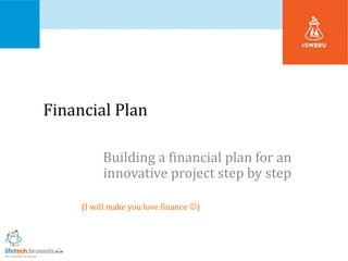 Financial Plan
Building a financial plan for an
innovative project step by step
(I will make you love finance )
Azèle Mathieu, Ph.D.
 