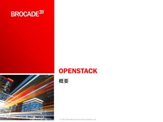 OPENSTACK
概要
© 2014 Brocade Communications Systems, Inc.
 