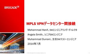 MPLS VPNデータセンター間接続
Mohammad Hanif、SWエンジニアリング・ディレクタ
Angela Smith、シニアSWエンジニア
Muhammad Durrani、主任SWテスト・エンジニア
2014年7月
1© 2014 Brocade Communications Systems, Inc.
 