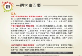 警語：本文提及之經濟走勢預測不必然代表基金之績效，基金投資風險請參閱基金公開說明書
Copyright	
  ©	
  2014	
  Ezfunds	
  Securi:es	
  Investment	
  Consul:ng	
  Enterprise	
  Ltd.
一週大事回顧
亞太－
中國人行春節前頻輸血 單週淨投放創新高：中國人行在春節前接連釋出寬鬆貨幣措
施，11日將常備借貸便利（SLF）由10個省市擴及至中國大陸全境，12日又逆回購
人民幣1600億元，單週淨投放規模創1年新高。市場人士認為，中國人行在農曆年
前呵護流動性的態度明顯。
中國CPI創5年新低 M2增速降：2015年1月份中國CPI年比上漲0.8%，低於預期的
成長1.0%，漲幅創2009年11月以來新低。通膨不振主要原因有3部分：一是氣候因
素致使鮮菜價格下跌；二是春節因素，去年春節在1月，部分商品和服務價格上漲較
多，抬高了今年1月的對比基數，致CPI年增幅下滑；三則是受國際原油價格持續下
跌影響。此外，1月新增人民幣貸款高於市場預期，達到1.47兆人民幣，創6年來同
期新高，但1月末的廣義貨幣供應量(M2)增速10.8%，創紀錄新低，分析人士表示，
在M2面臨失速風險情況下，未來貨幣政策仍有必要放鬆。
MSCI於12日公布最新季度調整：MSCI於12日公布最新季度調整，觀察亞洲各國的
權重變化，印度獲得MSCI雙升幅度最大，此外包括馬來西亞與菲律賓也獲得雙升；
反觀中國、泰國、韓國與台灣遭雙降表現較差。
 